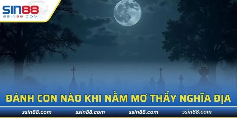 Đánh con nào trúng đề khi nằm mơ thấy Nghĩa địa