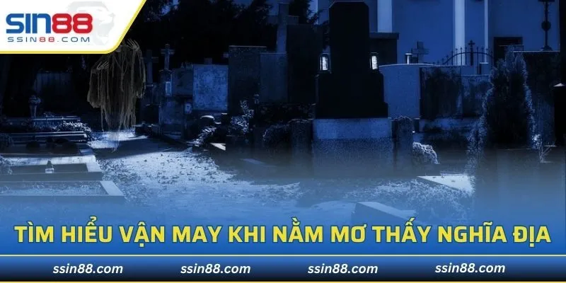 Tìm hiểu vận may khi nằm mơ thấy Nghĩa địa